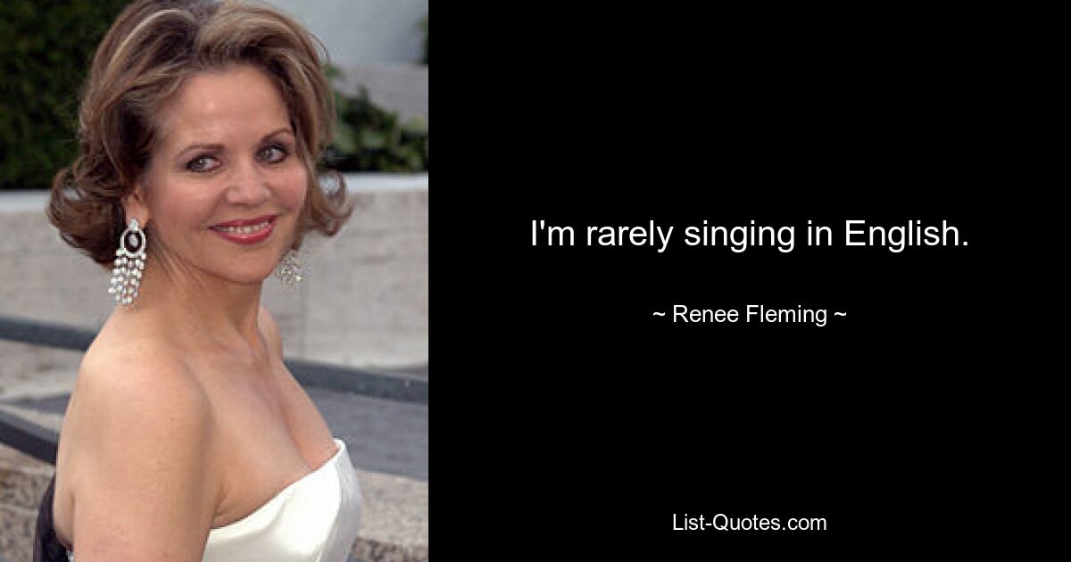 I'm rarely singing in English. — © Renee Fleming