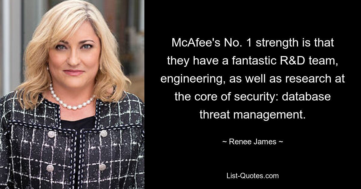 McAfee's No. 1 strength is that they have a fantastic R&D team, engineering, as well as research at the core of security: database threat management. — © Renee James