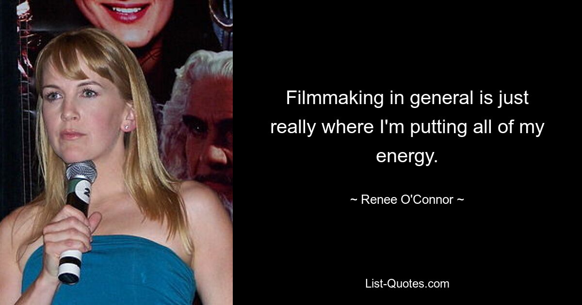 Filmmaking in general is just really where I'm putting all of my energy. — © Renee O'Connor