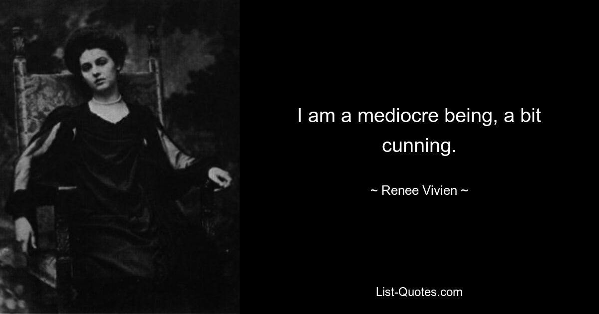 I am a mediocre being, a bit cunning. — © Renee Vivien