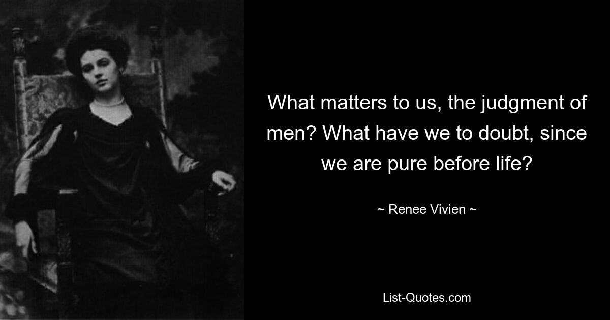 Что нам важно, суждение людей? В чем нам сомневаться, если мы чисты перед жизнью? — © Рене Вивьен 