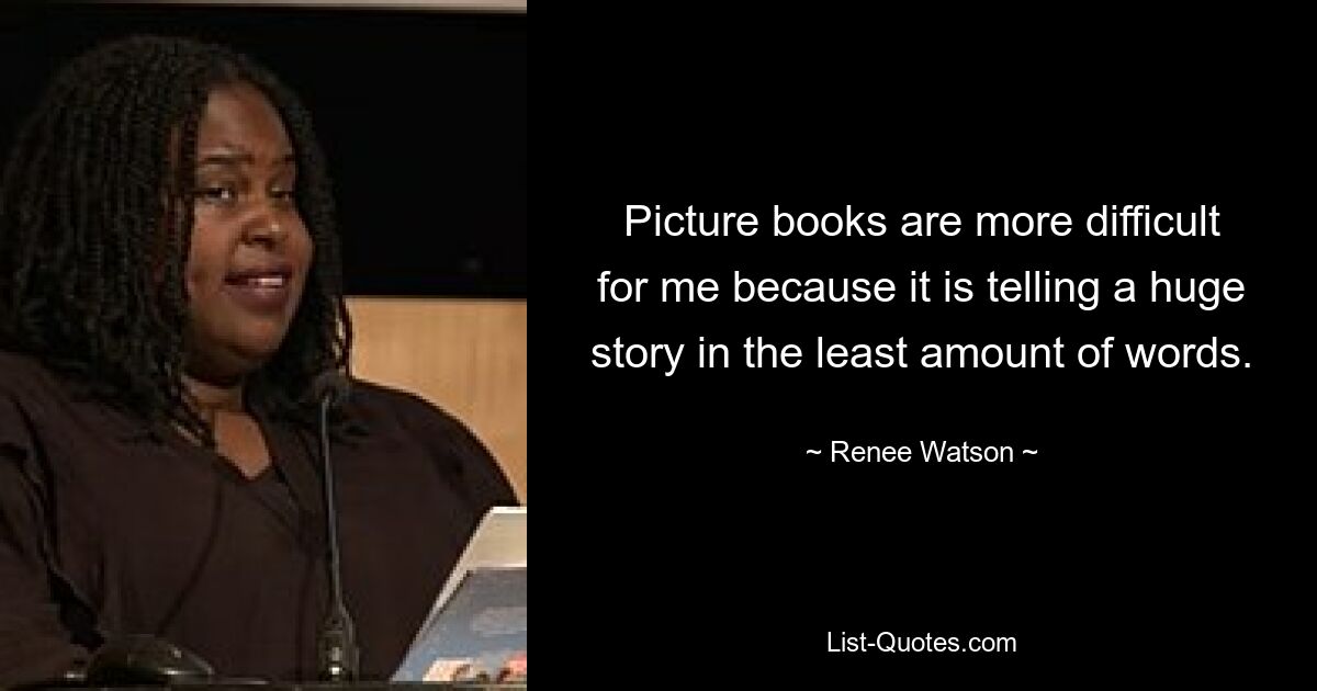 Picture books are more difficult for me because it is telling a huge story in the least amount of words. — © Renee Watson