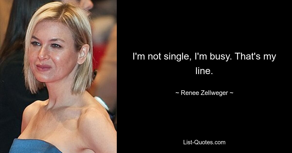 I'm not single, I'm busy. That's my line. — © Renee Zellweger