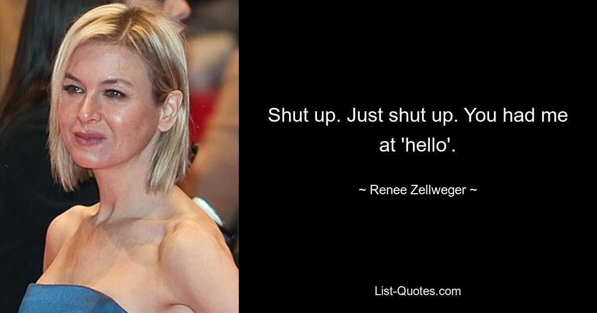 Den Mund halten. Einfach den Mund halten. Du hattest mich bei Hallo&#39;. — © Renee Zellweger 