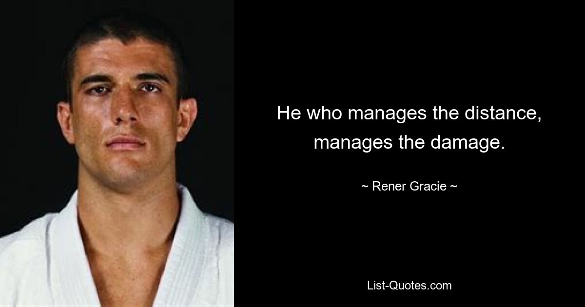 He who manages the distance, manages the damage. — © Rener Gracie