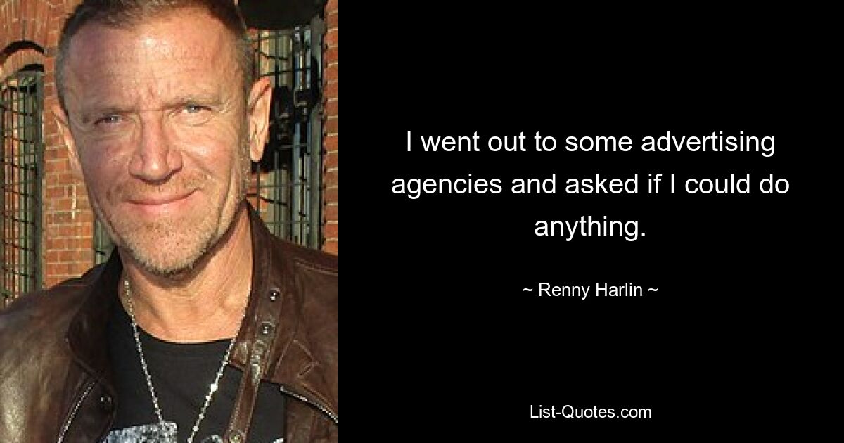 I went out to some advertising agencies and asked if I could do anything. — © Renny Harlin