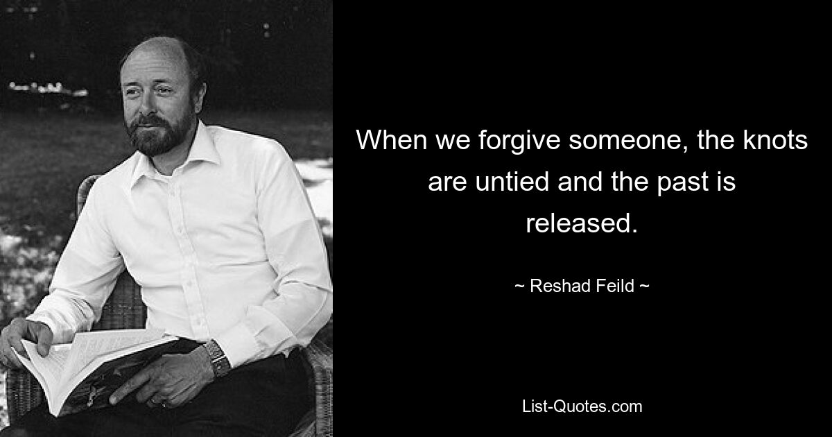 When we forgive someone, the knots are untied and the past is released. — © Reshad Feild