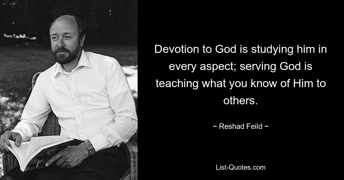 Devotion to God is studying him in every aspect; serving God is teaching what you know of Him to others. — © Reshad Feild