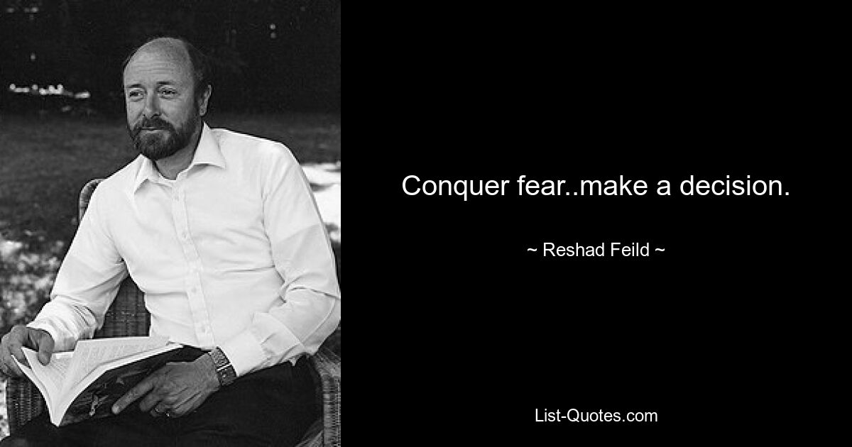 Conquer fear..make a decision. — © Reshad Feild