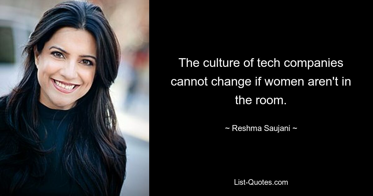 The culture of tech companies cannot change if women aren't in the room. — © Reshma Saujani