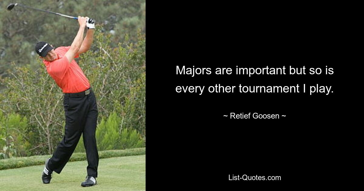 Majors are important but so is every other tournament I play. — © Retief Goosen