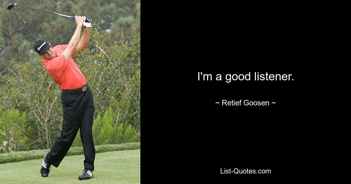 I'm a good listener. — © Retief Goosen