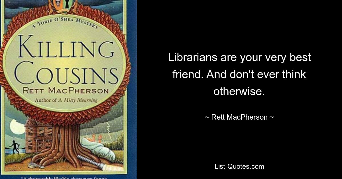 Librarians are your very best friend. And don't ever think otherwise. — © Rett MacPherson