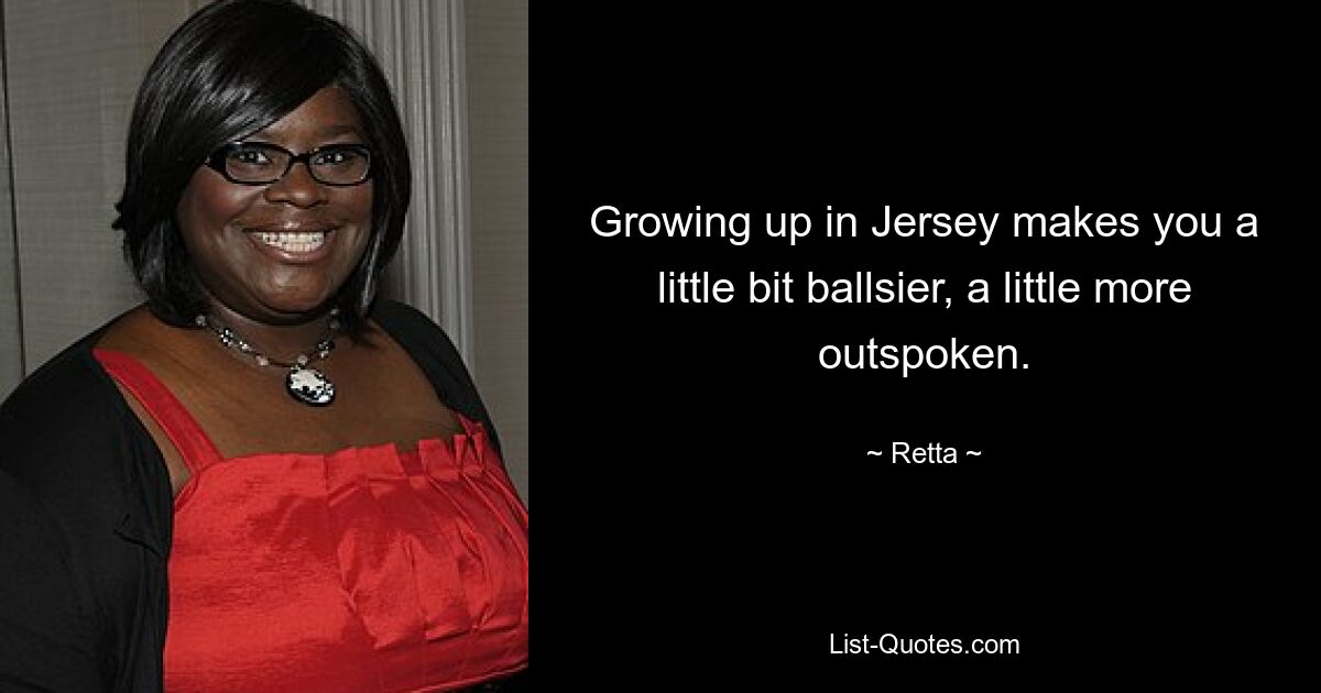 Growing up in Jersey makes you a little bit ballsier, a little more outspoken. — © Retta