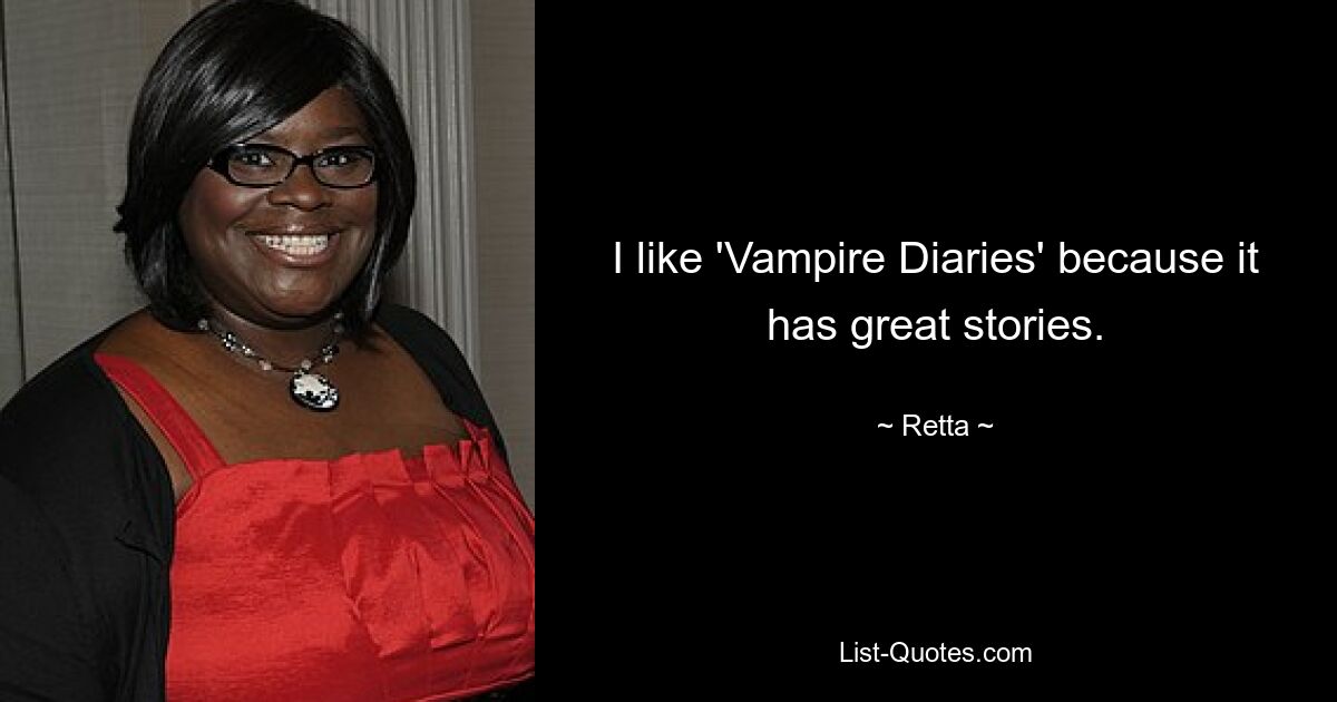 I like 'Vampire Diaries' because it has great stories. — © Retta