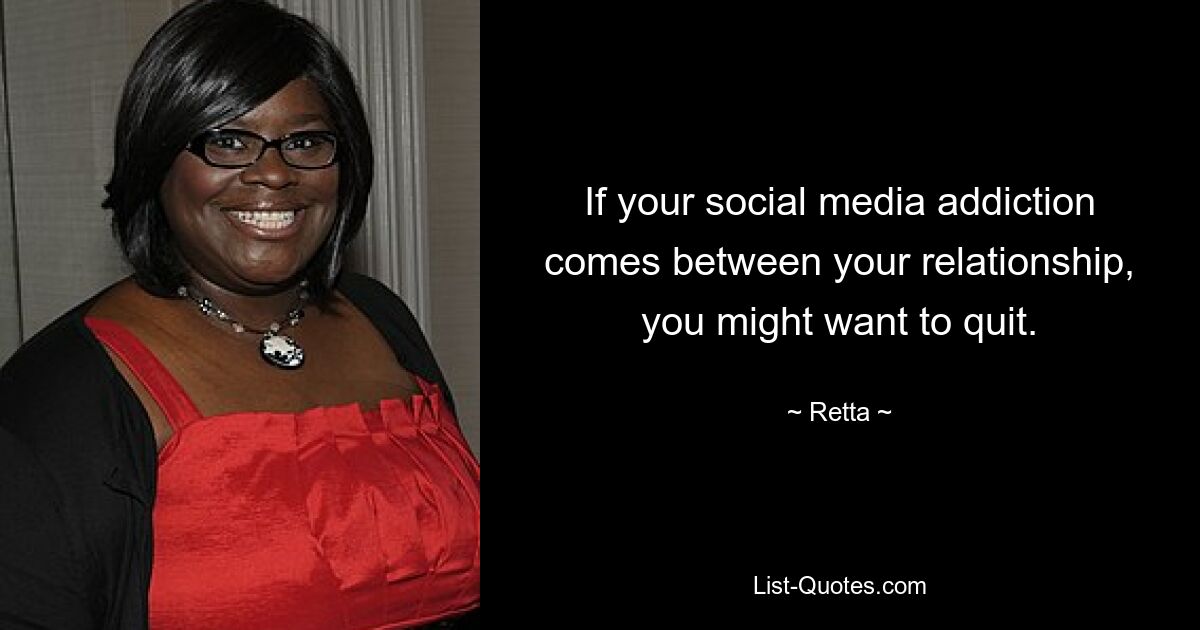 If your social media addiction comes between your relationship, you might want to quit. — © Retta