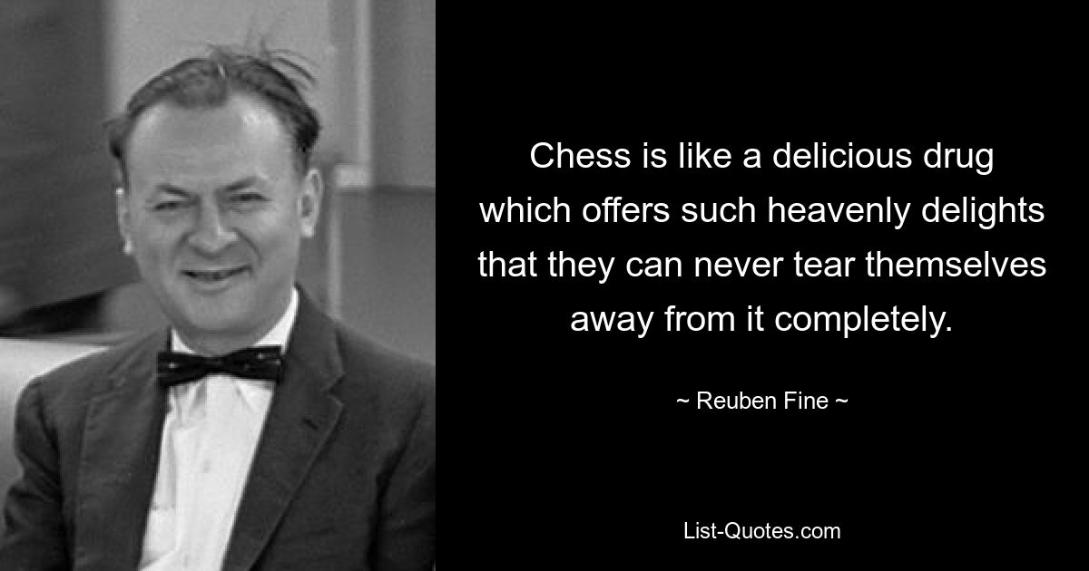 Chess is like a delicious drug which offers such heavenly delights that they can never tear themselves away from it completely. — © Reuben Fine