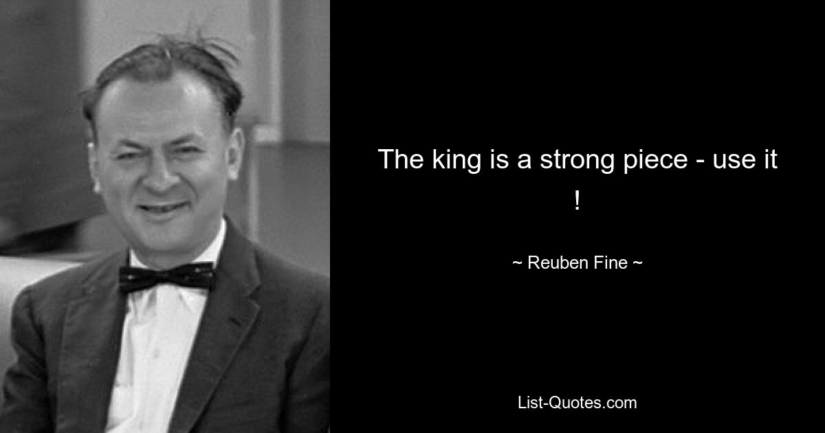 The king is a strong piece - use it ! — © Reuben Fine