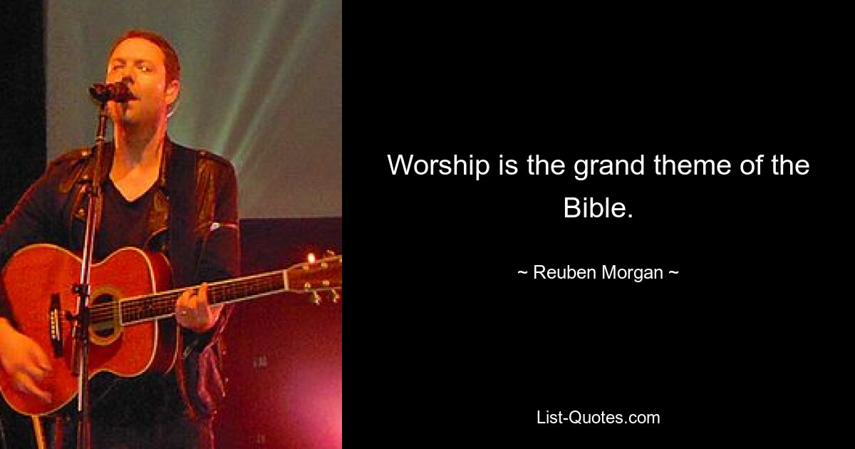 Worship is the grand theme of the Bible. — © Reuben Morgan