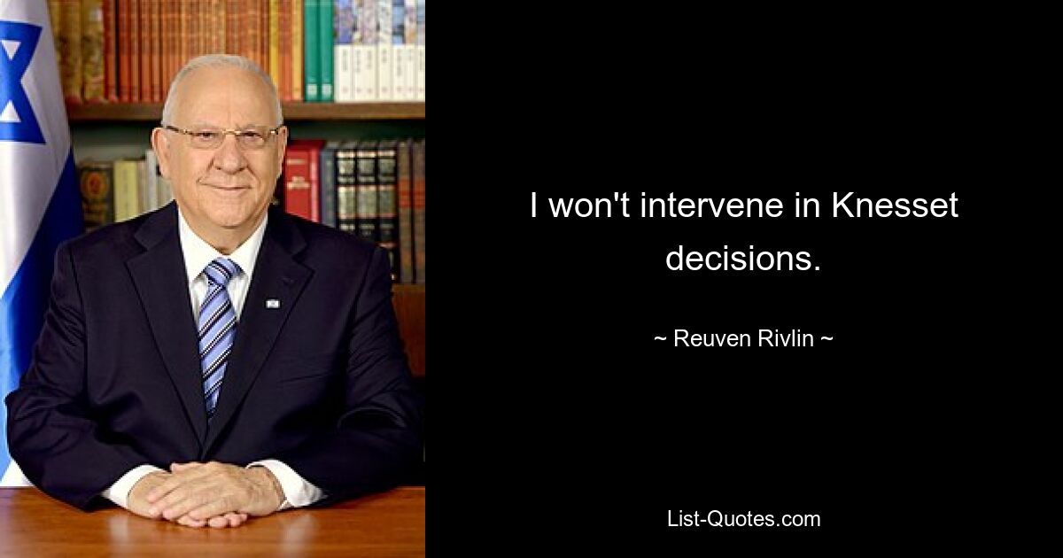 I won't intervene in Knesset decisions. — © Reuven Rivlin