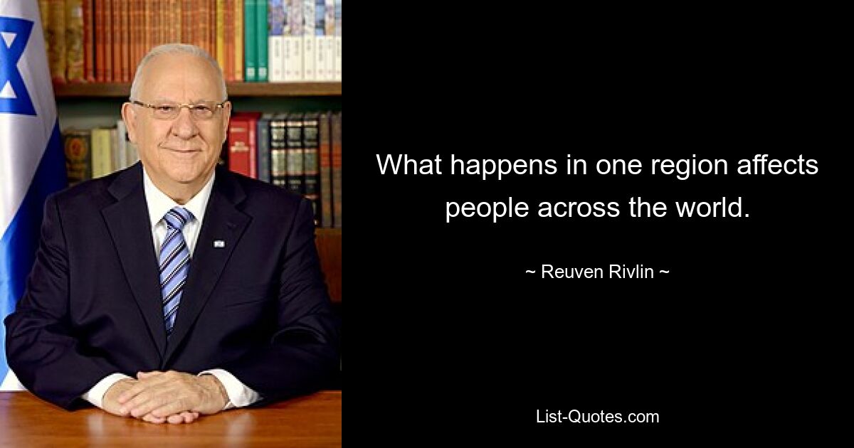 What happens in one region affects people across the world. — © Reuven Rivlin