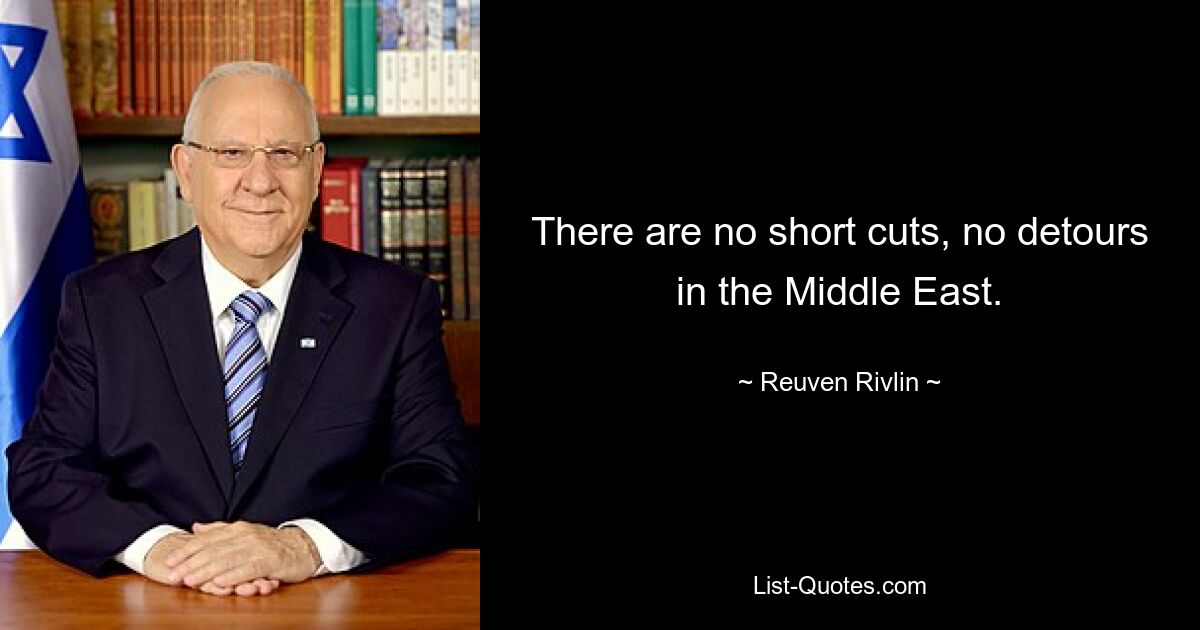 There are no short cuts, no detours in the Middle East. — © Reuven Rivlin