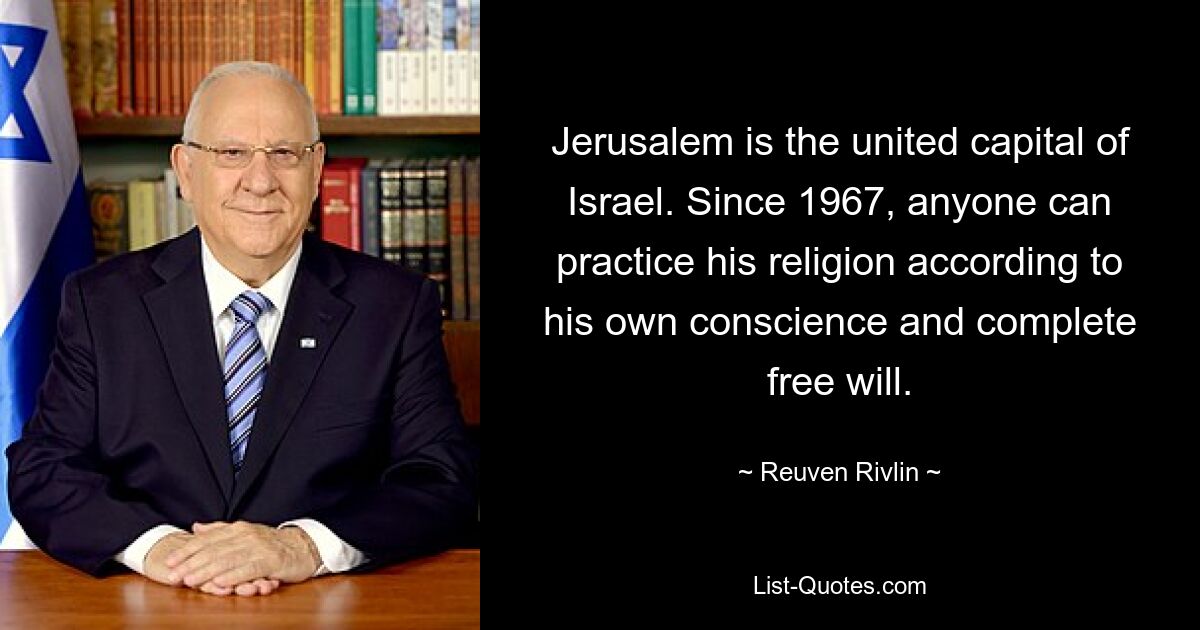 Jerusalem is the united capital of Israel. Since 1967, anyone can practice his religion according to his own conscience and complete free will. — © Reuven Rivlin