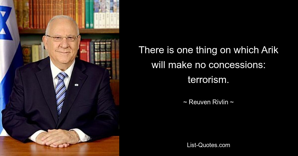 There is one thing on which Arik will make no concessions: terrorism. — © Reuven Rivlin