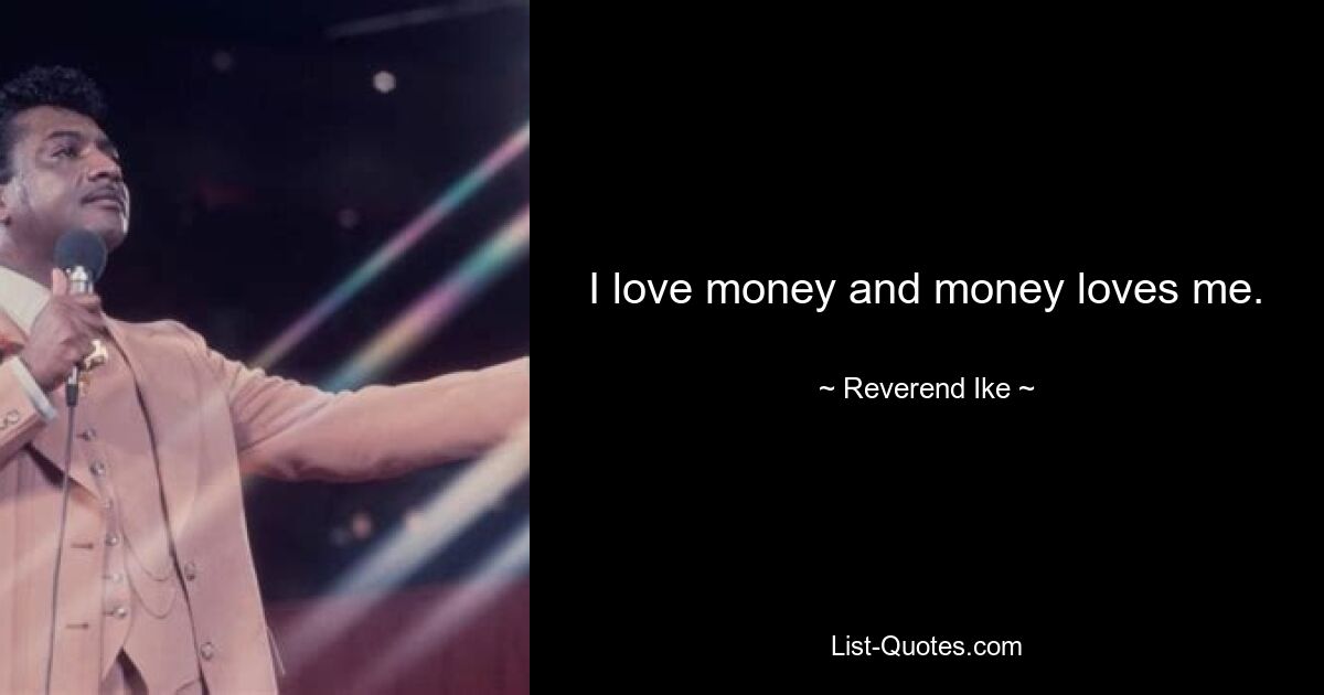 I love money and money loves me. — © Reverend Ike