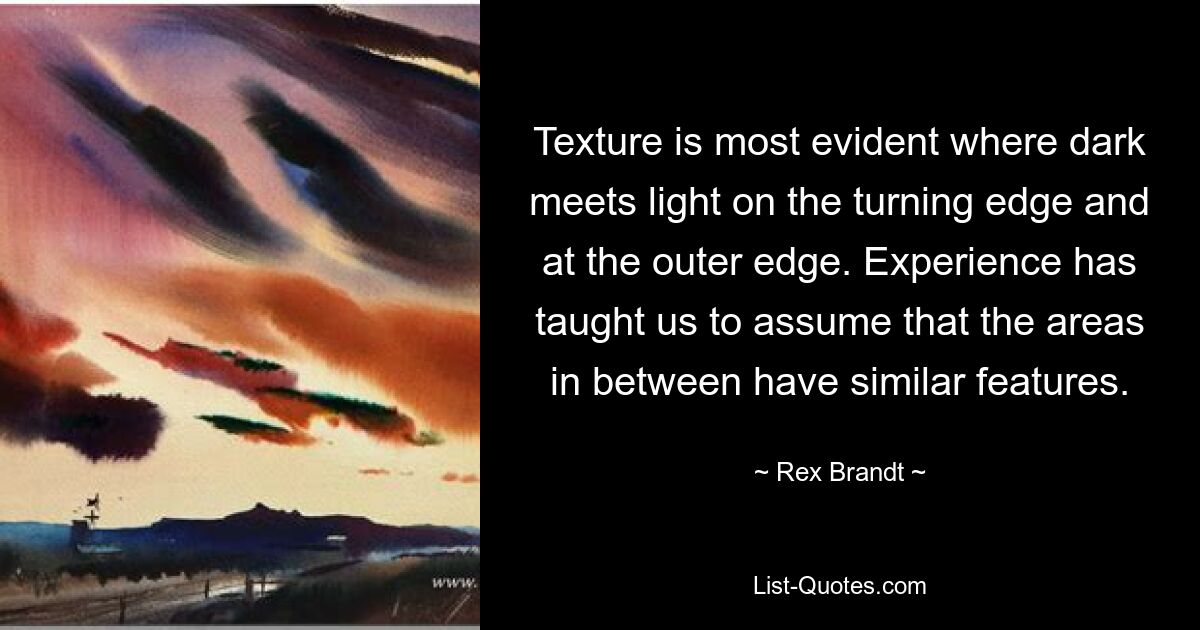 Texture is most evident where dark meets light on the turning edge and at the outer edge. Experience has taught us to assume that the areas in between have similar features. — © Rex Brandt