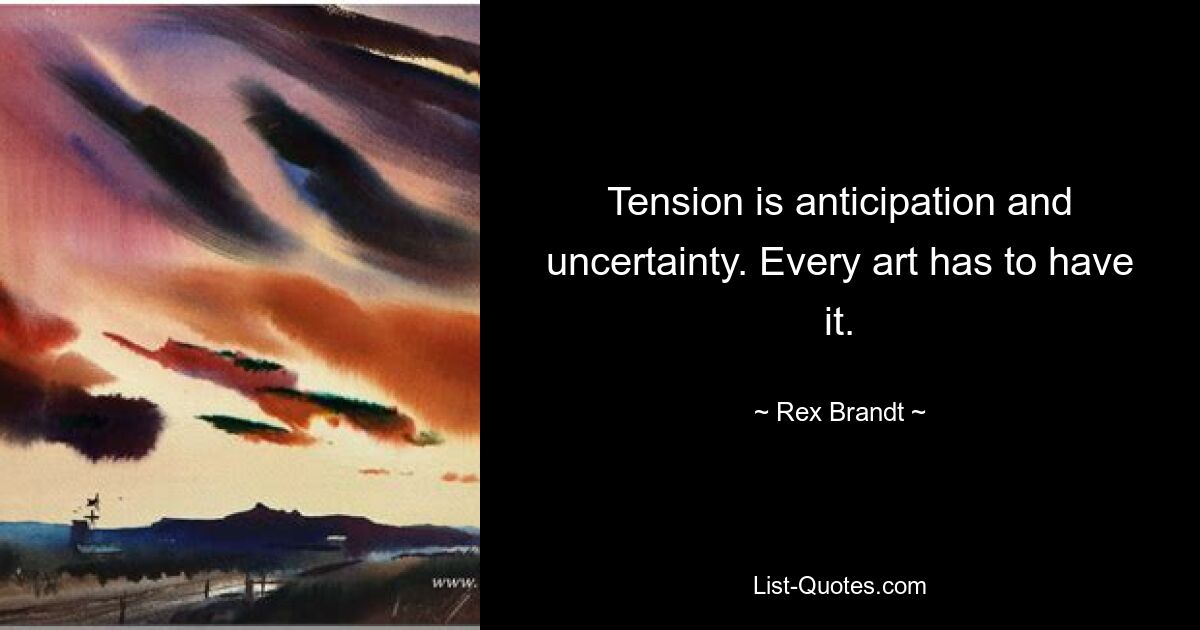 Tension is anticipation and uncertainty. Every art has to have it. — © Rex Brandt