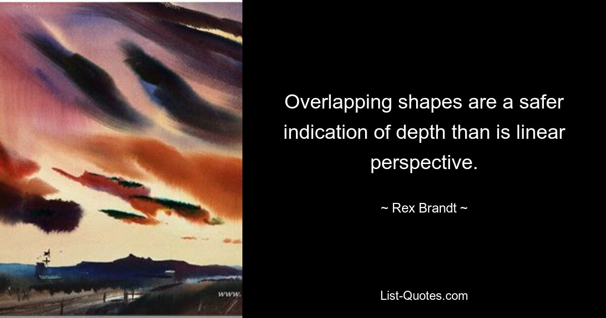 Overlapping shapes are a safer indication of depth than is linear perspective. — © Rex Brandt