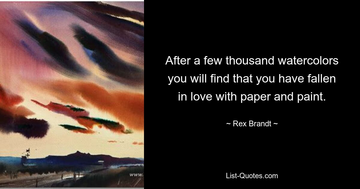 After a few thousand watercolors you will find that you have fallen in love with paper and paint. — © Rex Brandt