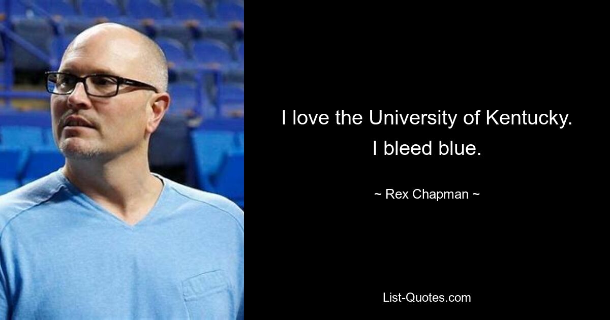 I love the University of Kentucky. I bleed blue. — © Rex Chapman