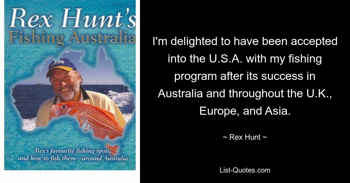 Ich freue mich sehr, dass mein Angelprogramm nach dem Erfolg in Australien und im gesamten Vereinigten Königreich, Europa und Asien in die USA aufgenommen wurde. — © Rex Hunt 