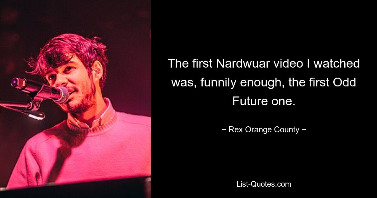 The first Nardwuar video I watched was, funnily enough, the first Odd Future one. — © Rex Orange County