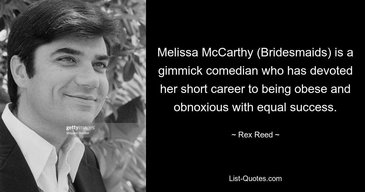 Melissa McCarthy (Bridesmaids) is a gimmick comedian who has devoted her short career to being obese and obnoxious with equal success. — © Rex Reed