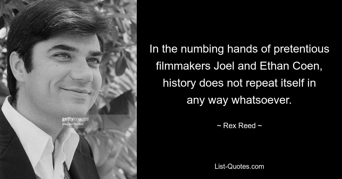 In the numbing hands of pretentious filmmakers Joel and Ethan Coen, history does not repeat itself in any way whatsoever. — © Rex Reed