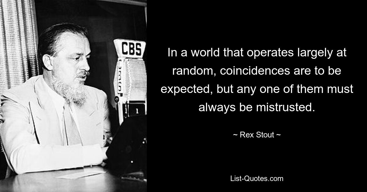 In a world that operates largely at random, coincidences are to be expected, but any one of them must always be mistrusted. — © Rex Stout