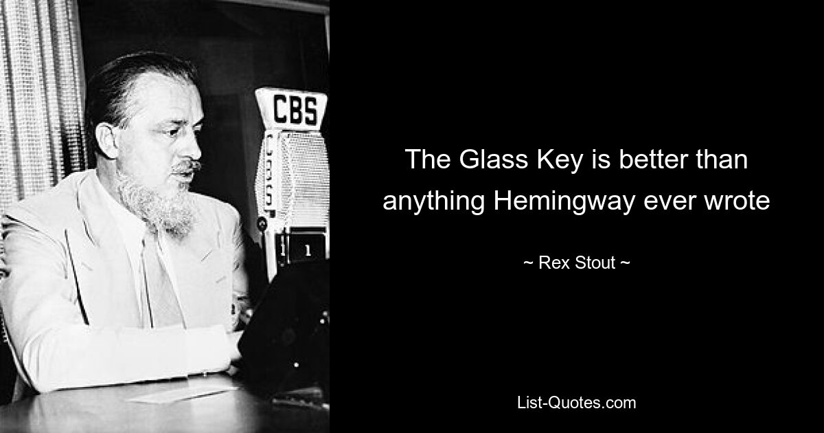 The Glass Key is better than anything Hemingway ever wrote — © Rex Stout