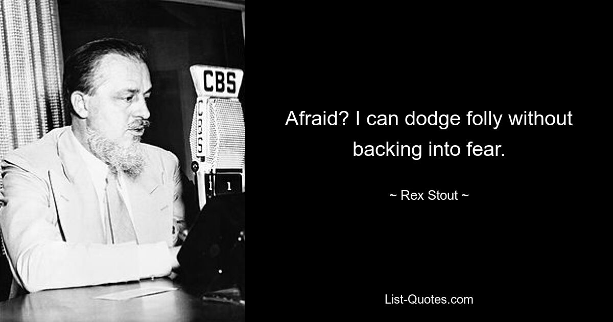 Afraid? I can dodge folly without backing into fear. — © Rex Stout