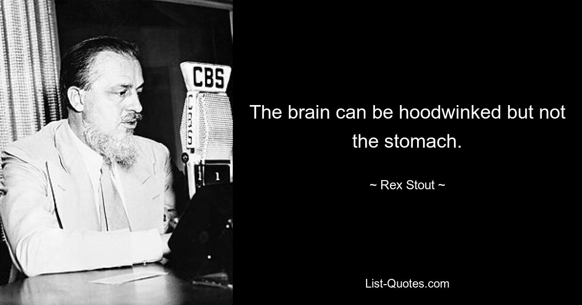 The brain can be hoodwinked but not the stomach. — © Rex Stout