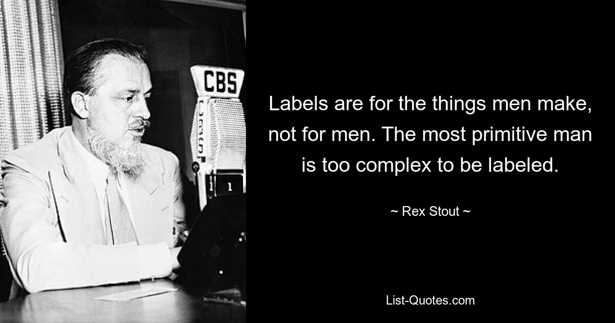 Labels are for the things men make, not for men. The most primitive man is too complex to be labeled. — © Rex Stout