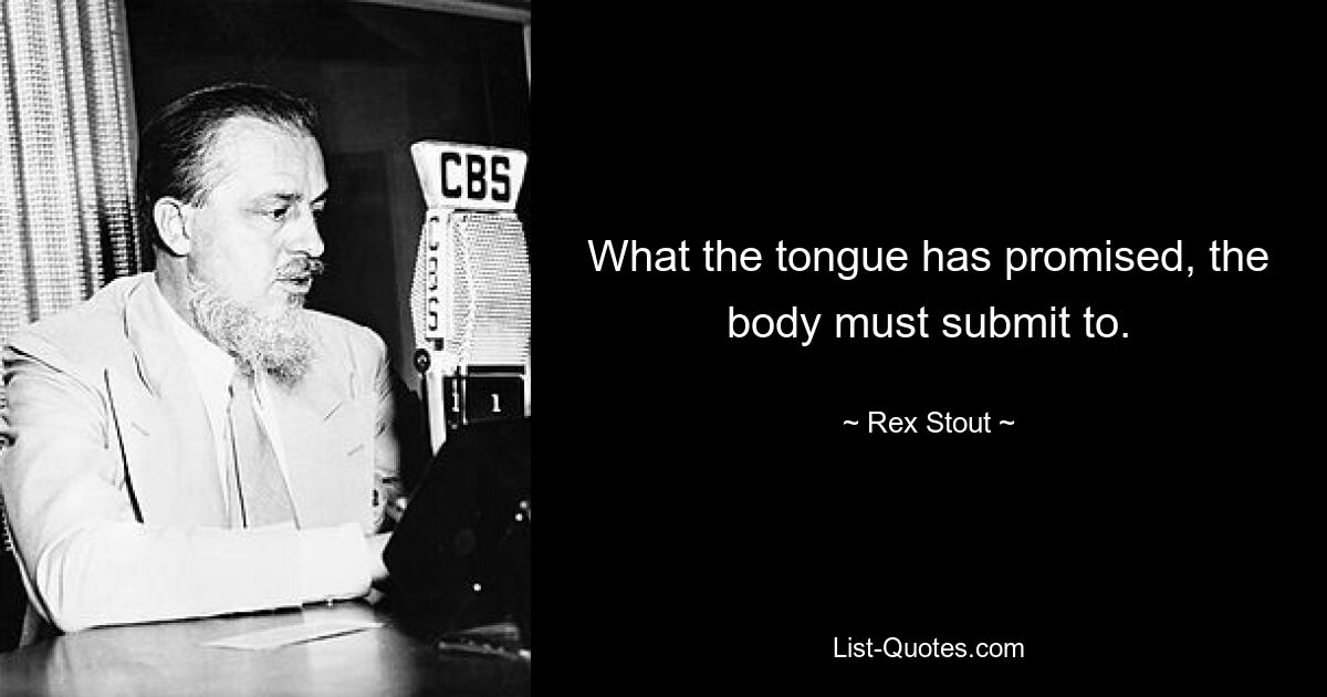 What the tongue has promised, the body must submit to. — © Rex Stout