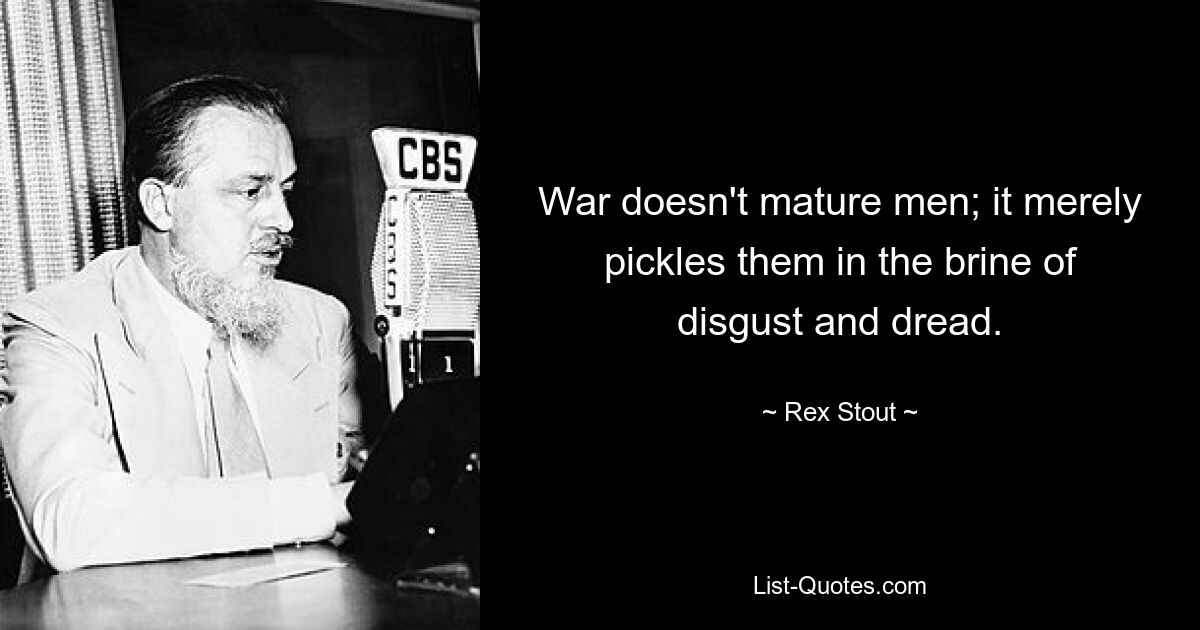 War doesn't mature men; it merely pickles them in the brine of disgust and dread. — © Rex Stout