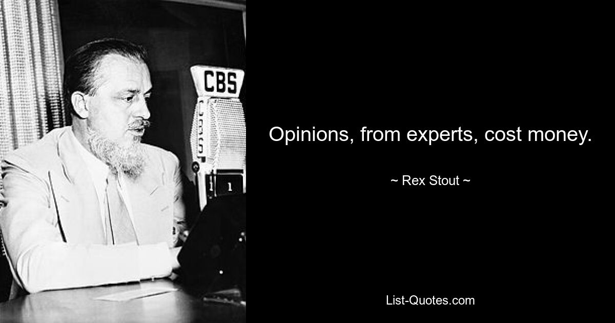 Opinions, from experts, cost money. — © Rex Stout