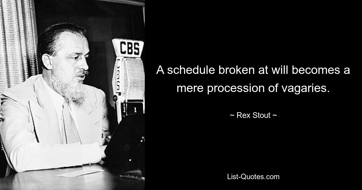 A schedule broken at will becomes a mere procession of vagaries. — © Rex Stout