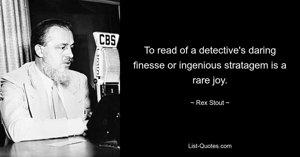 To read of a detective's daring finesse or ingenious stratagem is a rare joy. — © Rex Stout