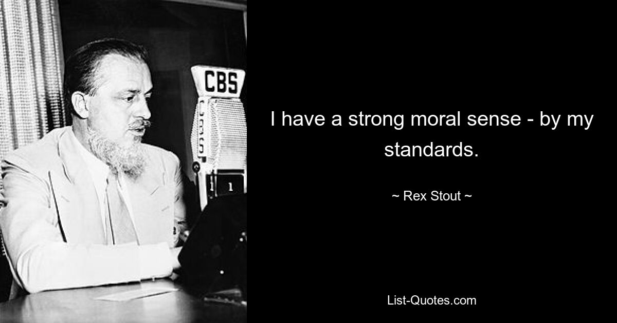 I have a strong moral sense - by my standards. — © Rex Stout