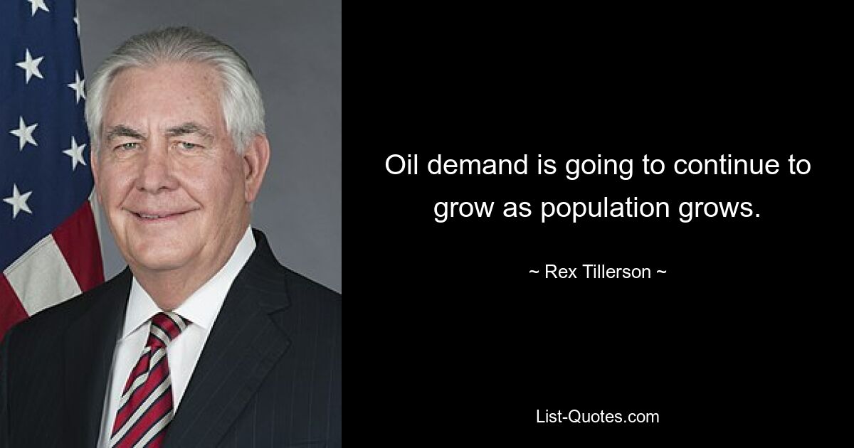 Oil demand is going to continue to grow as population grows. — © Rex Tillerson